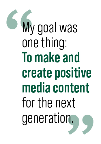 "My goal was one thing: to make and create positive media content for the next generation"