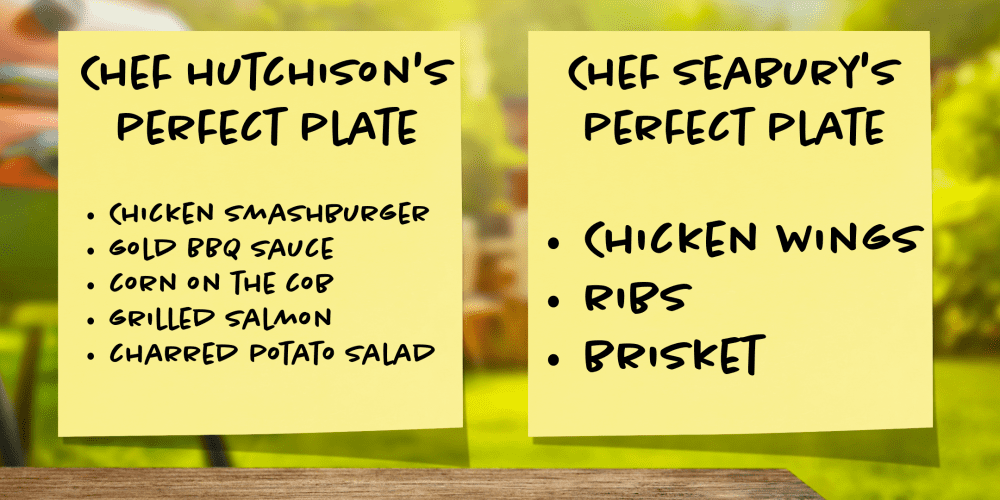 Chef Hutchison's perfect cookout plate includes a Chicken smashburger on a potato bun with gold BBQ sauce, roasted corn on the cob, grilled salmon and charred potato salad. Chef Seabury's perfect plate includes chicken wings, ribs and brisket